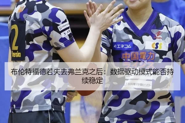 布伦特福德若失去弗兰克之后：数据驱动模式能否持续稳定
