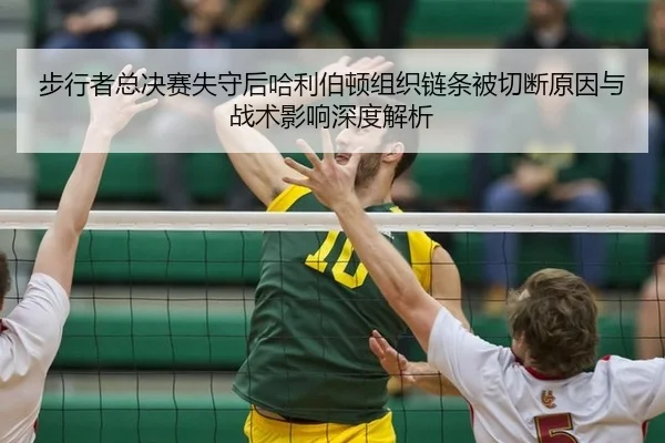 步行者总决赛失守后哈利伯顿组织链条被切断原因与战术影响深度解析