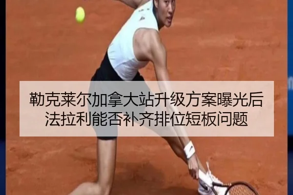 勒克莱尔加拿大站升级方案曝光后 法拉利能否补齐排位短板问题
