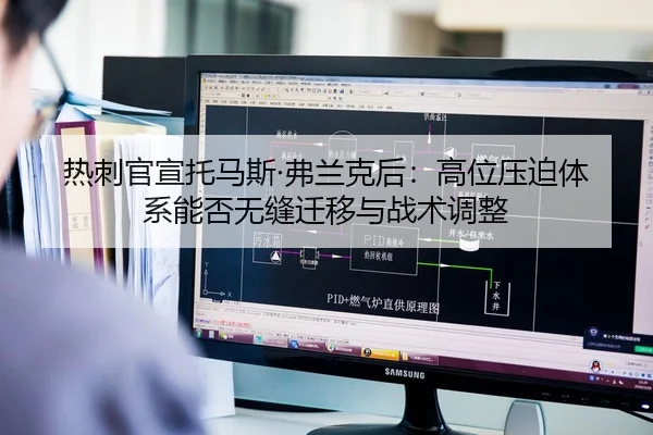 热刺官宣托马斯·弗兰克后：高位压迫体系能否无缝迁移与战术调整